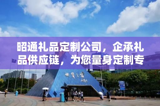 昭通礼品定制公司，企承礼品供应链，为您量身定制专属礼品