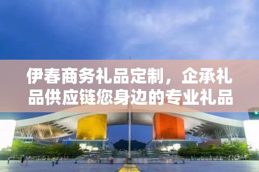 伊春商务礼品定制，企承礼品供应链您身边的专业礼品定制公司